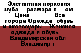 Элегантная норковая шуба 52 размера в 90 см › Цена ­ 38 000 - Все города Одежда, обувь и аксессуары » Женская одежда и обувь   . Владимирская обл.,Владимир г.